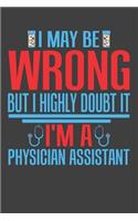 I May Be Wrong But I Highly Doubt It I'm A Physician Assistant