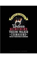 Always Be Yourself Unless You Can Be A Treeing Walker Coonhound Then Be A Treeing Walker Coonhound