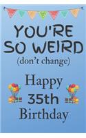 You're So Weird (don't change) Happy 35th Birthday: Weird Silly and Funny Dog Man Books 35th Birthday Gifts for Men and Woman / Birthday Card / Birthday Girl / Dog Books / Dog Diarys / Greetings / Apr