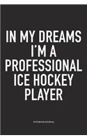 In My Dreams I'm A Professional Ice Hockey Player: A 6x9 Inch Matte Softcover Notebook Diary With 120 Blank Lined Pages And A Funny Skating Sports Fanatic Cover Slogan