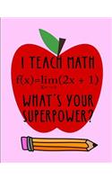 I teach math f(x)=lim(2+1) What's your superpower?: Notebook Journal Gift for Teachers, Professors, Tutors, Coaches and Instructors