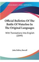 Official Bulletins Of The Battle Of Waterloo In The Original Languages