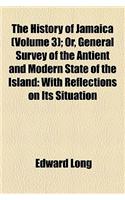 The History of Jamaica Volume 3; Or, General Survey of the Antient and Modern State of the Island with Reflections on Its Situation Settlements, Inhab