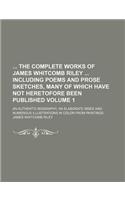 The Complete Works of James Whitcomb Riley Including Poems and Prose Sketches, Many of Which Have Not Heretofore Been Published; An Authentic Biograph