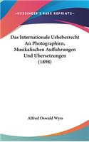 Das Internationale Urheberrecht an Photographien, Musikalischen Auffuhrungen Und Ubersetzungen (1898)