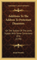 Additions To The Address To Protestant Dissenters: On The Subject Of The Lord's Supper, With Some Corrections Of It (1770)