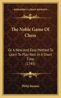 Noble Game Of Chess: Or A New And Easy Method To Learn To Play Well In A Short Time (1745)