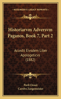 Historiarvm Adversvm Paganos, Book 7, Part 2: Accedit Eivsdem Liber Apologeticvs (1882)