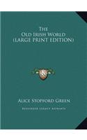 The Old Irish World (LARGE PRINT EDITION)