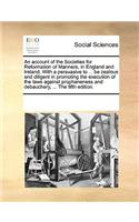 An account of the Societies for Reformation of Manners, in England and Ireland. With a persuasive to ... be zealous and diligent in promoting the execution of the laws against prophaneness and debauchery, ... The fifth edition.