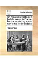 Ten Minutes Reflection on the Late Events in France. Recommended by a Plain Man to His Fellow Citizens.