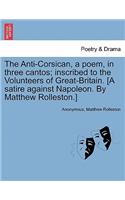 Anti-Corsican, a Poem, in Three Cantos; Inscribed to the Volunteers of Great-Britain. [A Satire Against Napoleon. by Matthew Rolleston.]