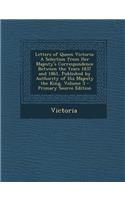 Letters of Queen Victoria: A Selection from Her Majesty's Correspondence Between the Years 1837 and 1861, Published by Authority of His Majesty T
