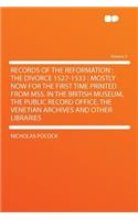 Records of the Reformation: The Divorce 1527-1533: Mostly Now for the First Time Printed from Mss. in the British Museum, the Public Record Office, the Venetian Archives and Other Libraries Volume 2: The Divorce 1527-1533: Mostly Now for the First Time Printed from Mss. in the British Museum, the Public Record Office, the Venetian Archives and Ot