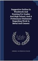 Suggestive Outline In Woodwork And Drawing For Grades And High School, And A Preliminary Statement Regarding Work In Metal And Cement