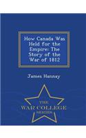 How Canada Was Held for the Empire: The Story of the War of 1812 - War College Series(English)