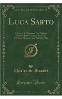Luca Sarto: A Novel; A History of His Perilous Journey Into France in the Year Fourteen Hundred and Seventy-One (Classic Reprint)