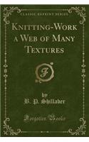 Knitting-Work a Web of Many Textures (Classic Reprint)