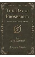 The Day of Prosperity: A Vision of the Century to Come (Classic Reprint)