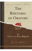 The Rhetoric of Oratory (Classic Reprint): (English)