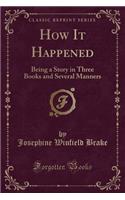 How It Happened: Being a Story in Three Books and Several Manners (Classic Reprint)