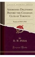 Addresses Delivered Before the Canadian Club of Toronto: Season of 1915-1916 (Classic Reprint): Season of 1915-1916 (Classic Reprint)