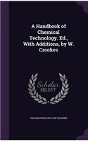 A Handbook of Chemical Technology. Ed., with Additions, by W. Crookes