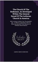 The Church of the Redeemer, as Developed Within the General Synod of the Lutheran Church in America: With a Historic Outline from the Apostolic Age: To Which Is Appended a Plan for Restoring Apostolic Union Between All Orthodox Denominations