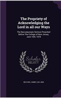 The Propriety of Acknowledging the Lord in all our Ways: The Baccalaureate Sermon Preached Before The College of New Jersey, June 16th, 1878(English)