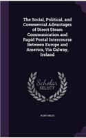 Social, Political, and Commercial Advantages of Direct Steam Communication and Rapid Postal Intercourse Between Europe and America, Via Galway, Ireland