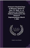 Frémont's Hundred Days in Missouri. Speech of Hon. F.P. Blair, Jr., of Missouri, on Frémont's Defense; Delivered in the House of Representatives, March 7, 1862