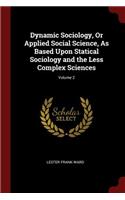 Dynamic Sociology, Or Applied Social Science, As Based Upon Statical Sociology and the Less Complex Sciences; Volume 2