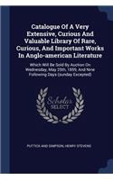 Catalogue Of A Very Extensive, Curious And Valuable Library Of Rare, Curious, And Important Works In Anglo-american Literature