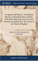 An Appeal to All Subjects, Touching the Measures of Punishing State-Criminals. with All the Objections Answer'd; And a Remedy to Popular Errors. by a Divine of the Church of England