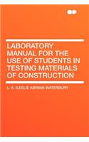 Laboratory Manual for the Use of Students in Testing Materials of Construction