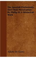 The Spanish Protestants, And Their Persecution By Philip II; A Historical Work