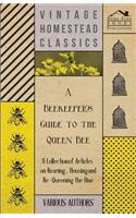 Beekeeper's Guide to the Queen Bee - A Collection of Articles on Rearing, Housing and Re-Queening the Hive