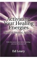 Activating Your Healing Energies -- Physical, Mental, Spiritual: With the power and the knowledge, you can heal yourself(English)