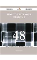 How to Train Your Dragon 2 48 Success Secrets - 48 Most Asked Questions on How to Train Your Dragon 2 - What You Need to Know