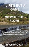 Life's But a Game! Go with the Flow!: A Spiritual Manual for Teenagers and Young Adults