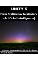 Unity 5 from Proficiency to Mastery: Artificial Intelligence: Implement challenging AI for FPS and RPG Games