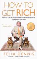 How to Get Rich: One of the World's Greatest Entrepreneurs Shares His Secrets: One of the World's Greatest Entrepreneurs Shares His Secrets