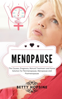 Menopause: The Causes, Diagnosis, Natural Treatments and Home Solution for Perimenopause, Menopause, and Postmenopause