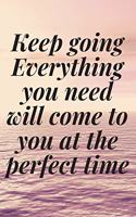 Keep going. Everything you need will come to you at the perfect time