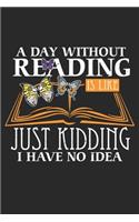 A Day Without Reading is Like Just Kidding I Have No Idea: Literatur Autor und Buchautor Witz Notizbuch liniert DIN A5 - 120 Seiten für Notizen, Zeichnungen, Formeln - Organizer Schreibheft Planer Tagebuch