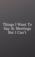 Things I Want To Say At Meetings But I Can't: Funny Notebooks for the Office-Shopping List - Daily or Weekly for Work, School, and Personal Shopping Organization - 6x9 120 pages