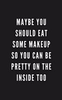 Maybe You Should Eat Some Makeup So You Can Be Pretty On The Inside Too
