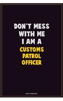 Don't Mess With Me, I Am A Customs Patrol Officer