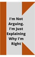 I'm Not Arguing. I'm Just Explaining Why I'm Right: 120 pages notebook with glossy cover .cream paper .different designs with different colors