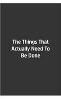The Things That Actually Need To Be Done.: Lined Notebook / Journal / Diary / Calendar / Planner / Sketchbook /Funny Gag Gift, 108 blank Pages, 6x9, Matte Finish